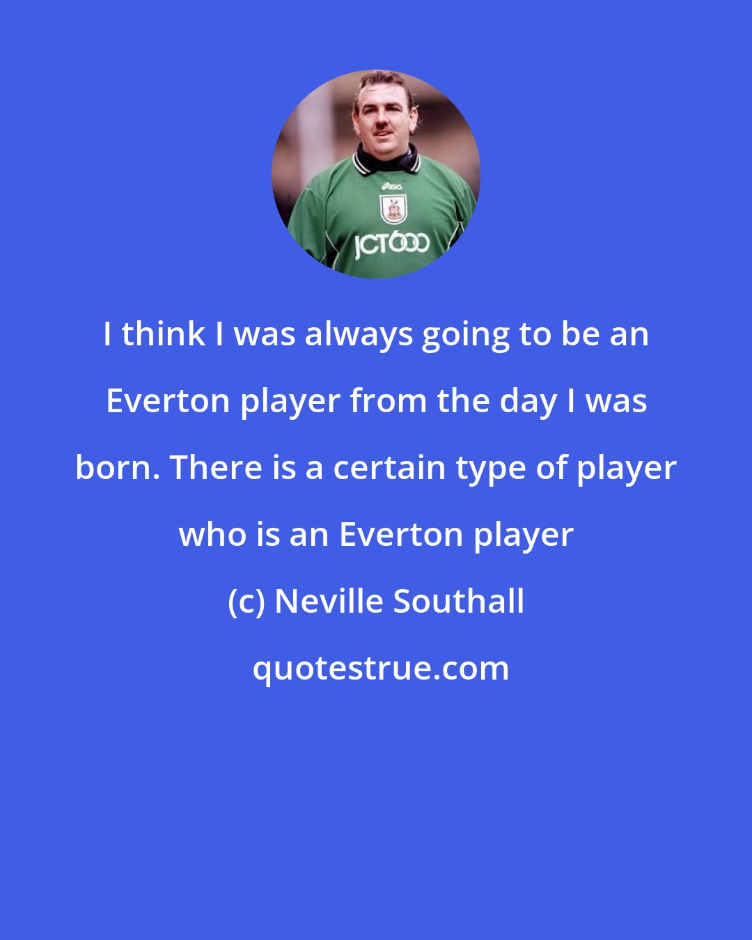 Neville Southall: I think I was always going to be an Everton player from the day I was born. There is a certain type of player who is an Everton player