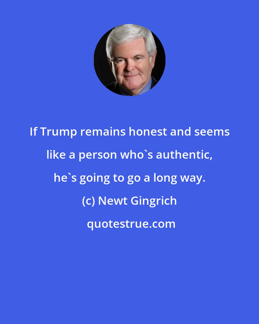 Newt Gingrich: If Trump remains honest and seems like a person who's authentic, he's going to go a long way.