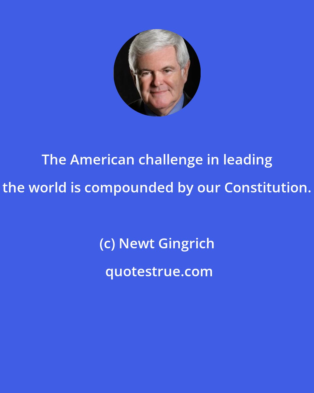 Newt Gingrich: The American challenge in leading the world is compounded by our Constitution.