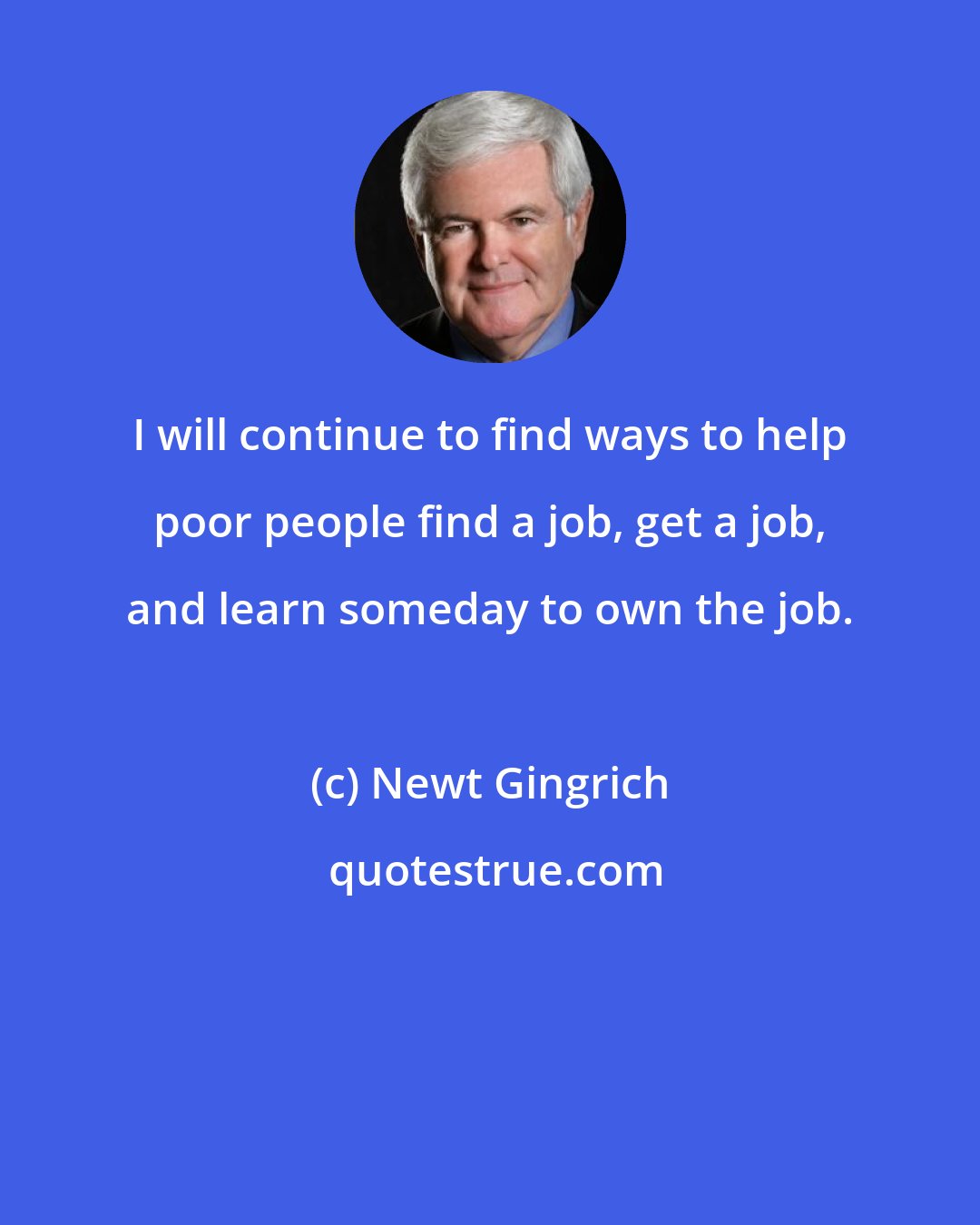 Newt Gingrich: I will continue to find ways to help poor people find a job, get a job, and learn someday to own the job.