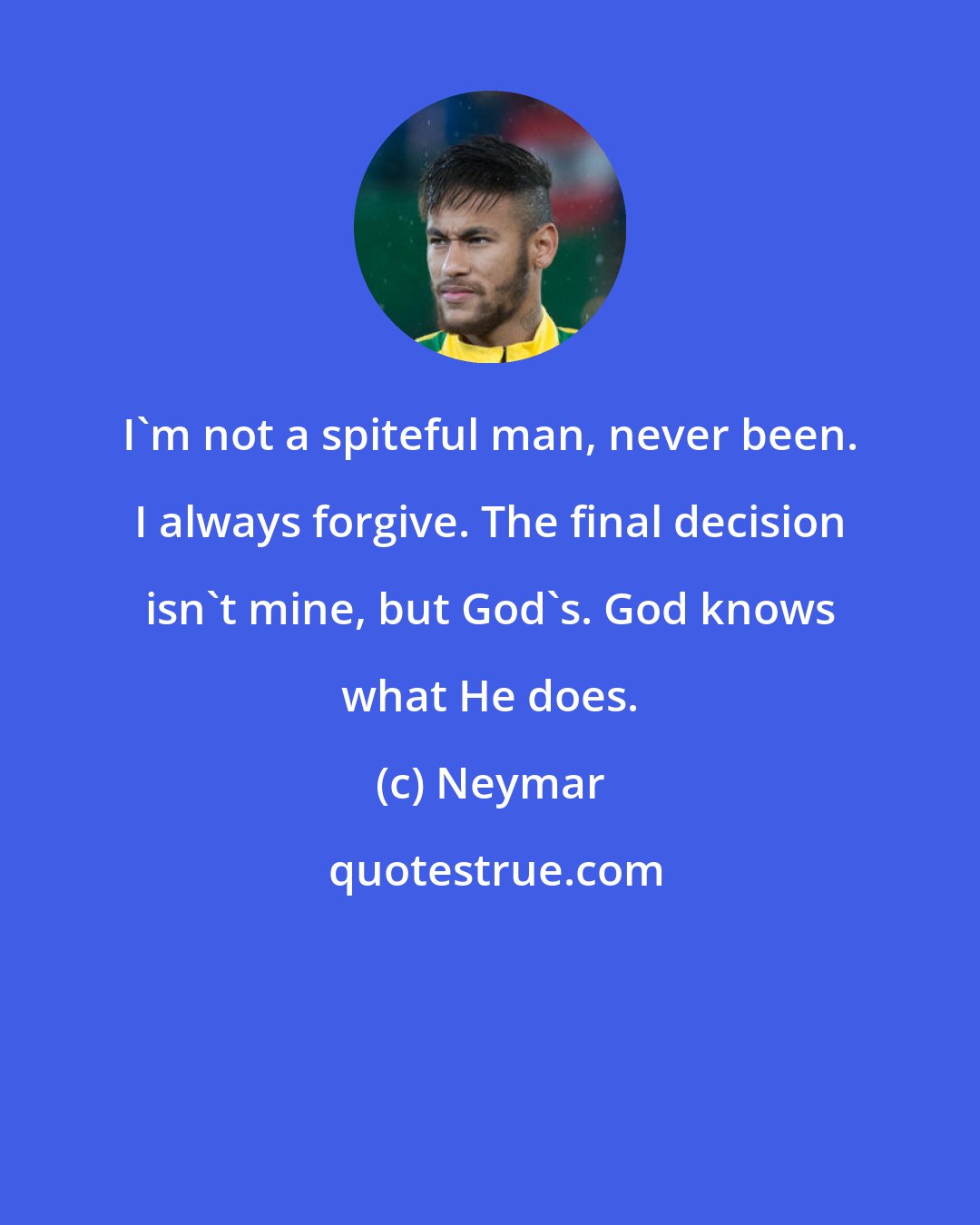 Neymar: I'm not a spiteful man, never been. I always forgive. The final decision isn't mine, but God's. God knows what He does.