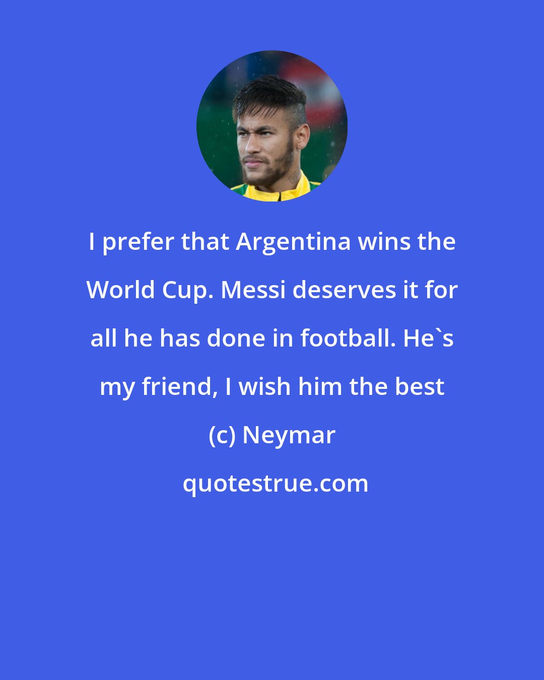Neymar: I prefer that Argentina wins the World Cup. Messi deserves it for all he has done in football. He's my friend, I wish him the best