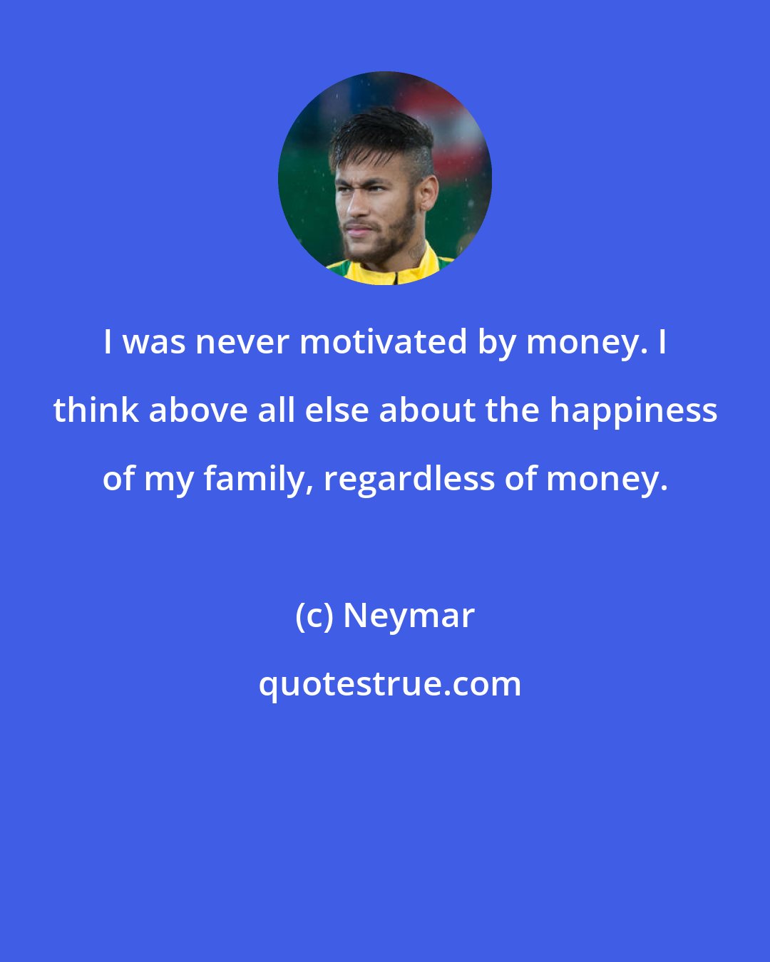 Neymar: I was never motivated by money. I think above all else about the happiness of my family, regardless of money.