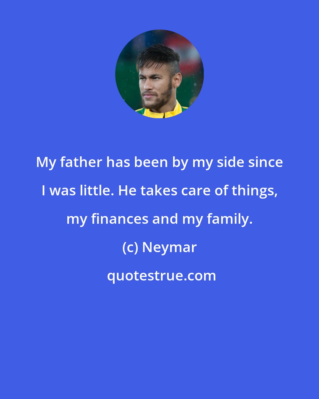 Neymar: My father has been by my side since I was little. He takes care of things, my finances and my family.