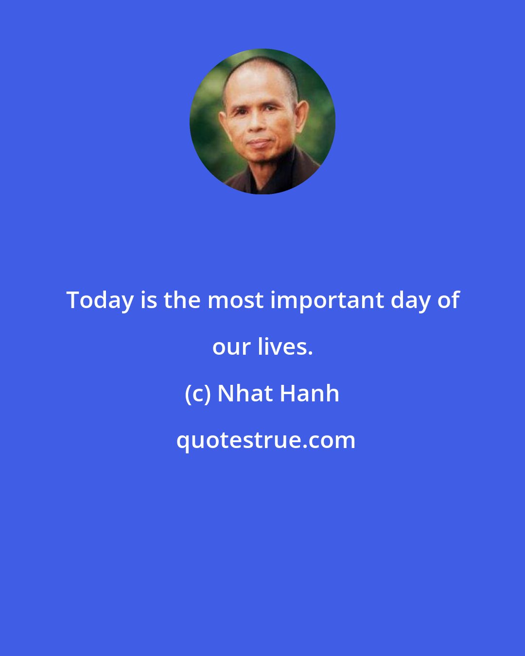 Nhat Hanh: Today is the most important day of our lives.