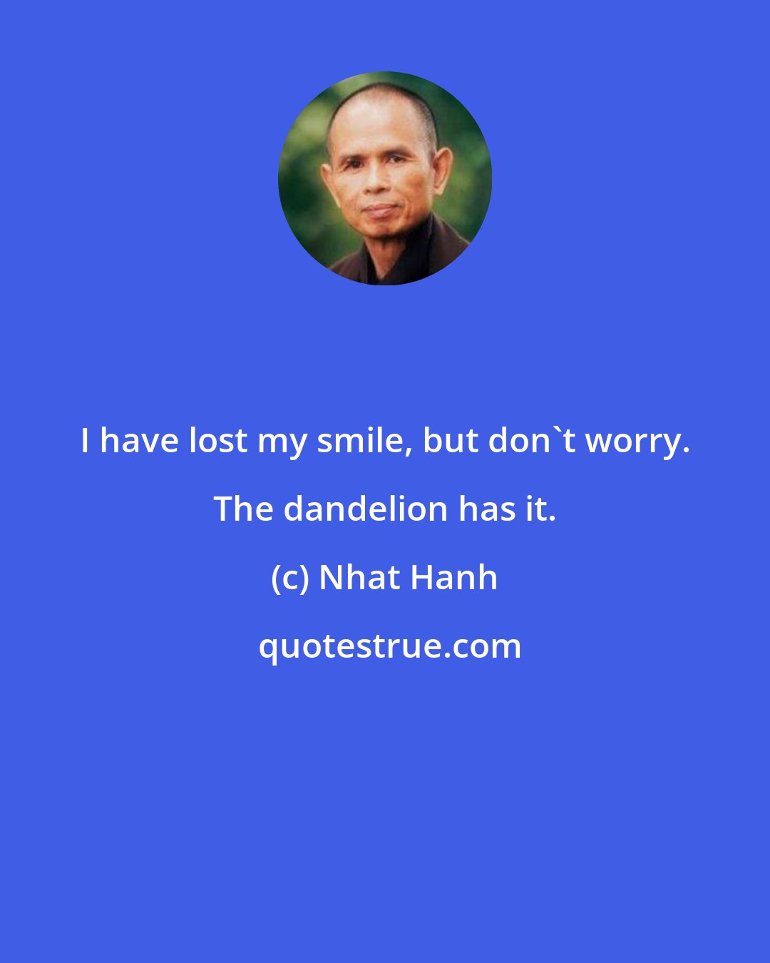 Nhat Hanh: I have lost my smile, but don't worry. The dandelion has it.