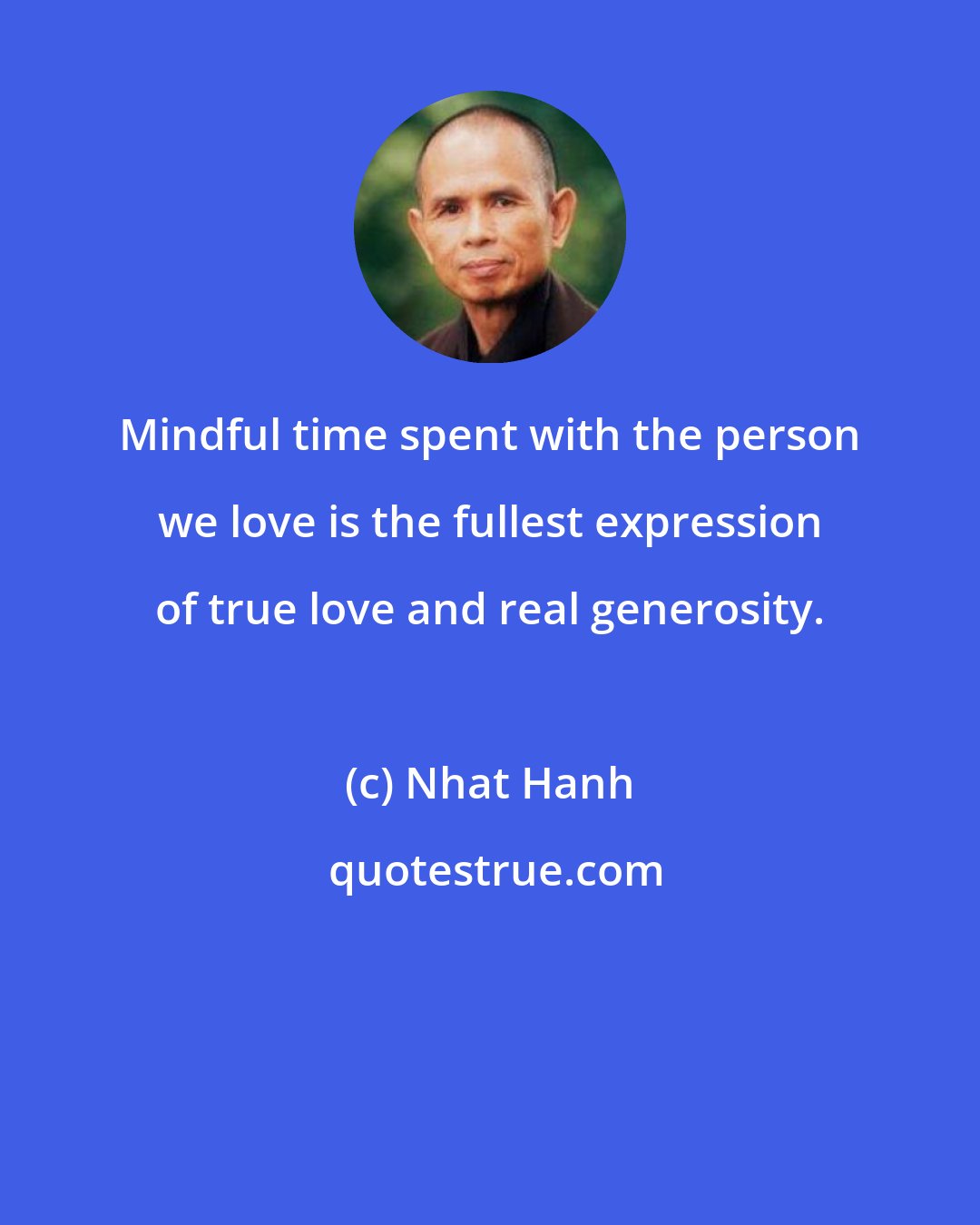 Nhat Hanh: Mindful time spent with the person we love is the fullest expression of true love and real generosity.