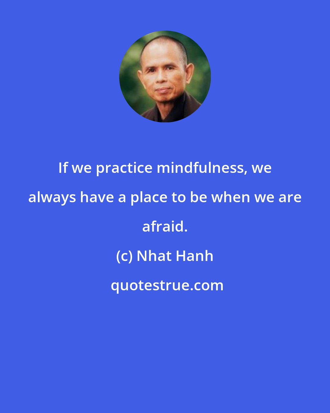 Nhat Hanh: If we practice mindfulness, we always have a place to be when we are afraid.