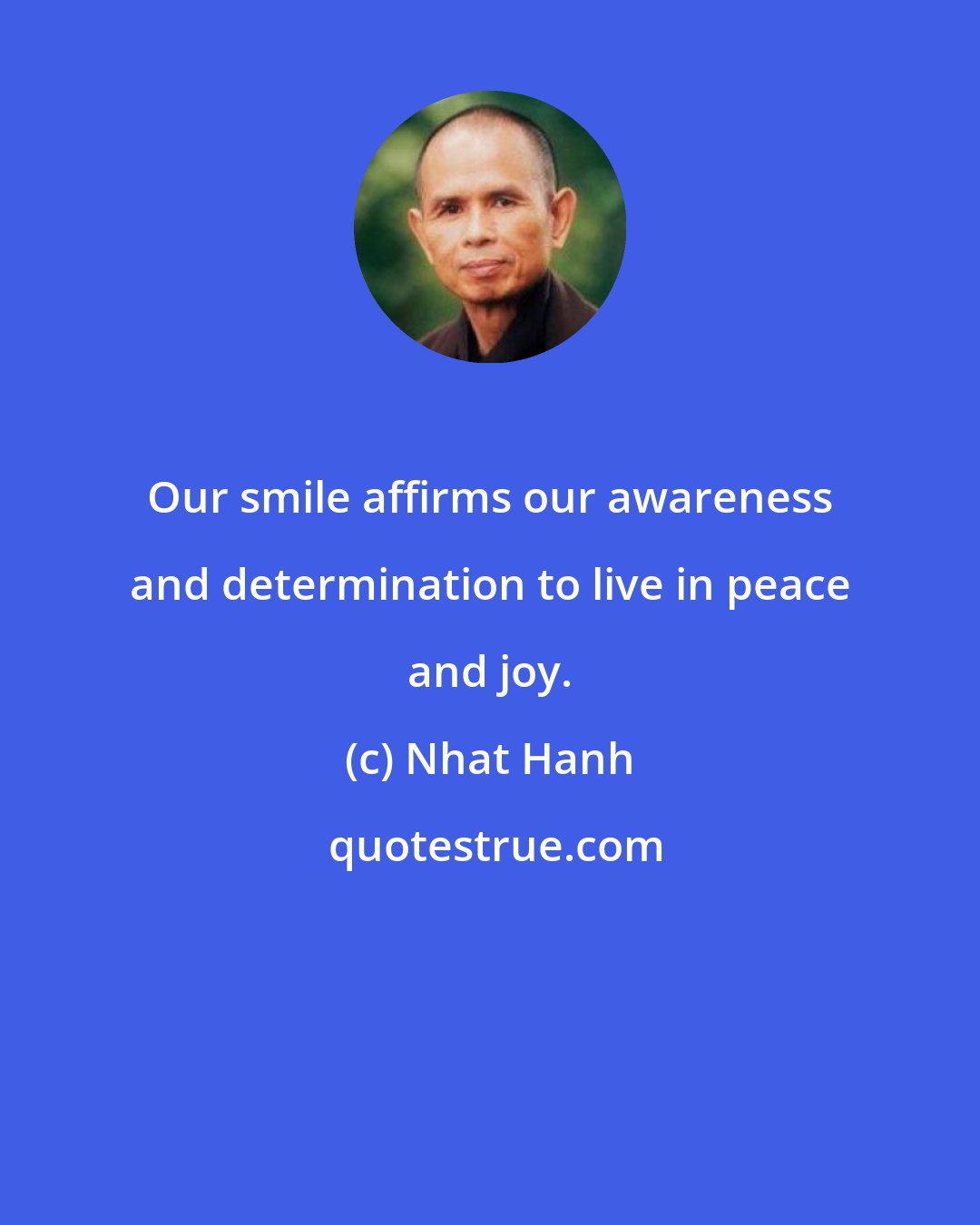 Nhat Hanh: Our smile affirms our awareness and determination to live in peace and joy.