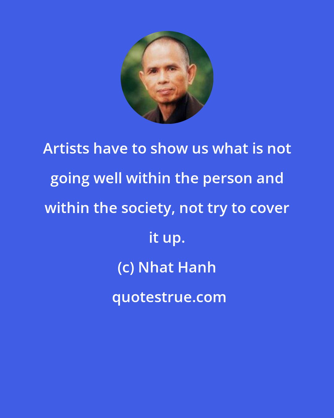 Nhat Hanh: Artists have to show us what is not going well within the person and within the society, not try to cover it up.