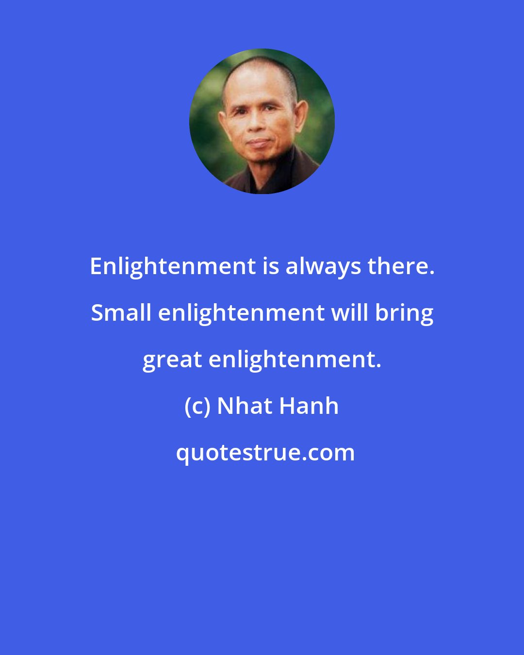 Nhat Hanh: Enlightenment is always there. Small enlightenment will bring great enlightenment.