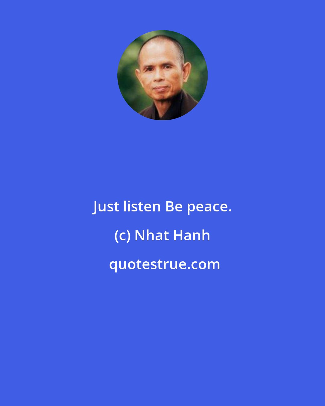 Nhat Hanh: Just listen Be peace.