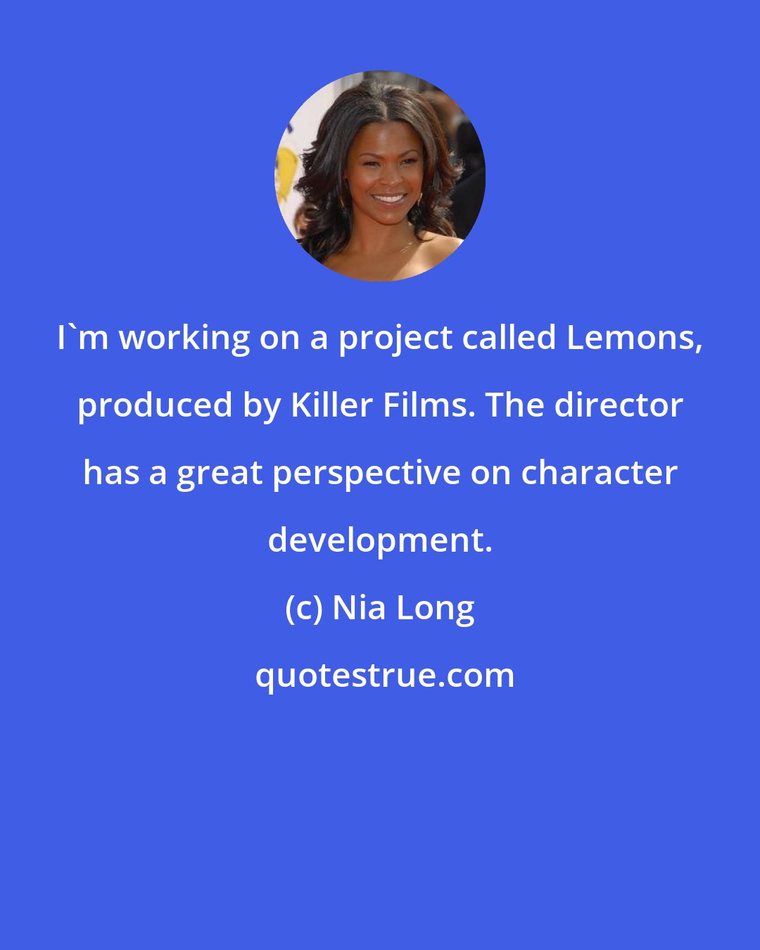 Nia Long: I'm working on a project called Lemons, produced by Killer Films. The director has a great perspective on character development.