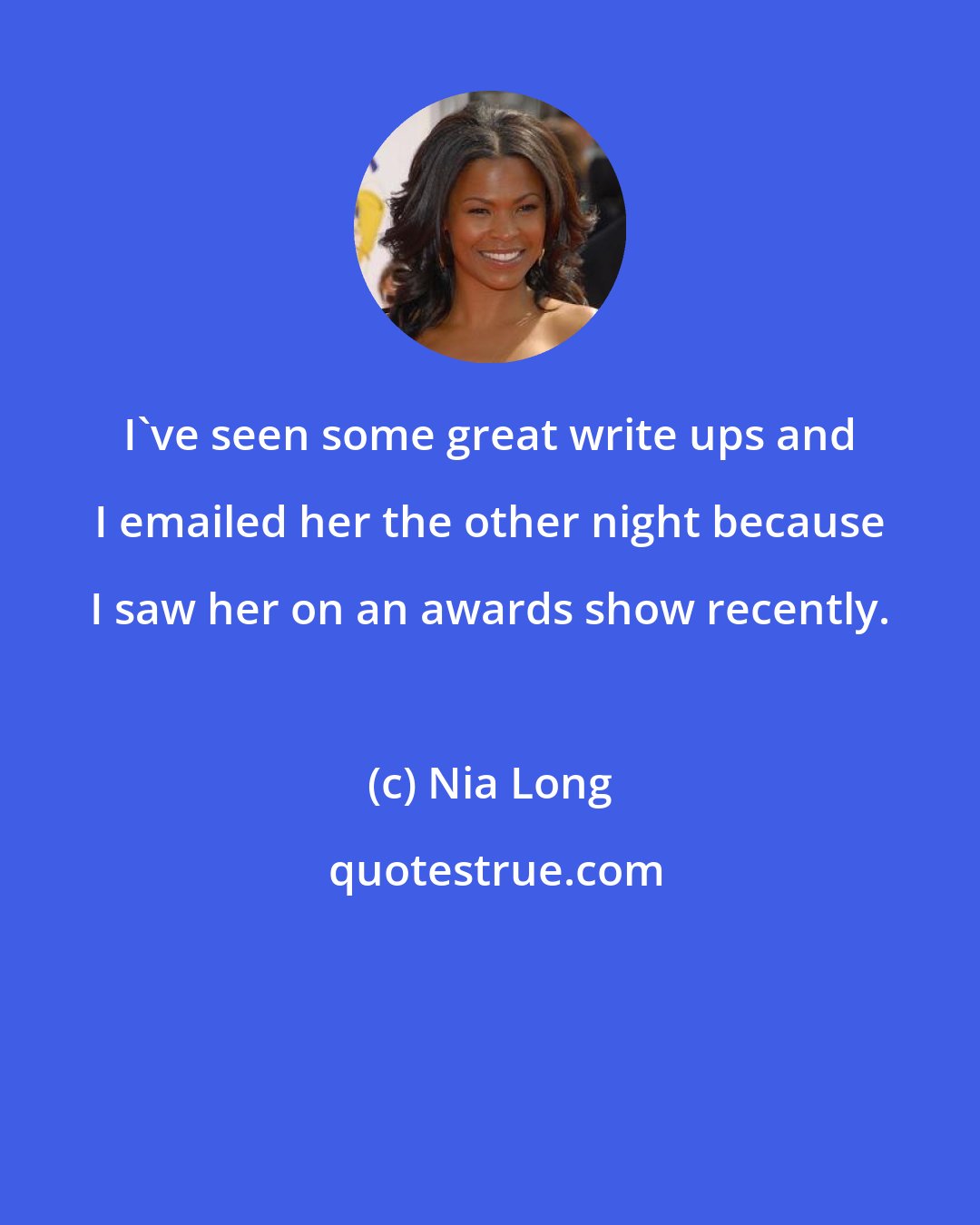 Nia Long: I've seen some great write ups and I emailed her the other night because I saw her on an awards show recently.