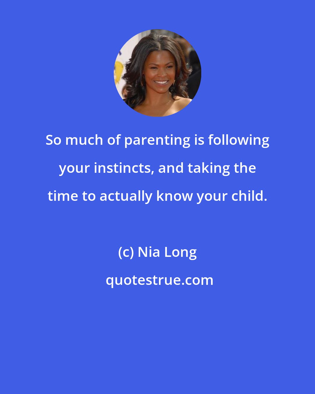 Nia Long: So much of parenting is following your instincts, and taking the time to actually know your child.