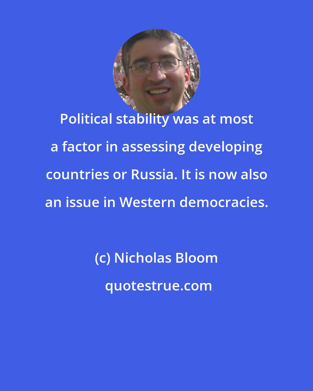 Nicholas Bloom: Political stability was at most a factor in assessing developing countries or Russia. It is now also an issue in Western democracies.