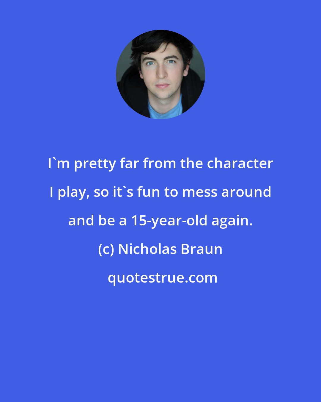 Nicholas Braun: I'm pretty far from the character I play, so it's fun to mess around and be a 15-year-old again.
