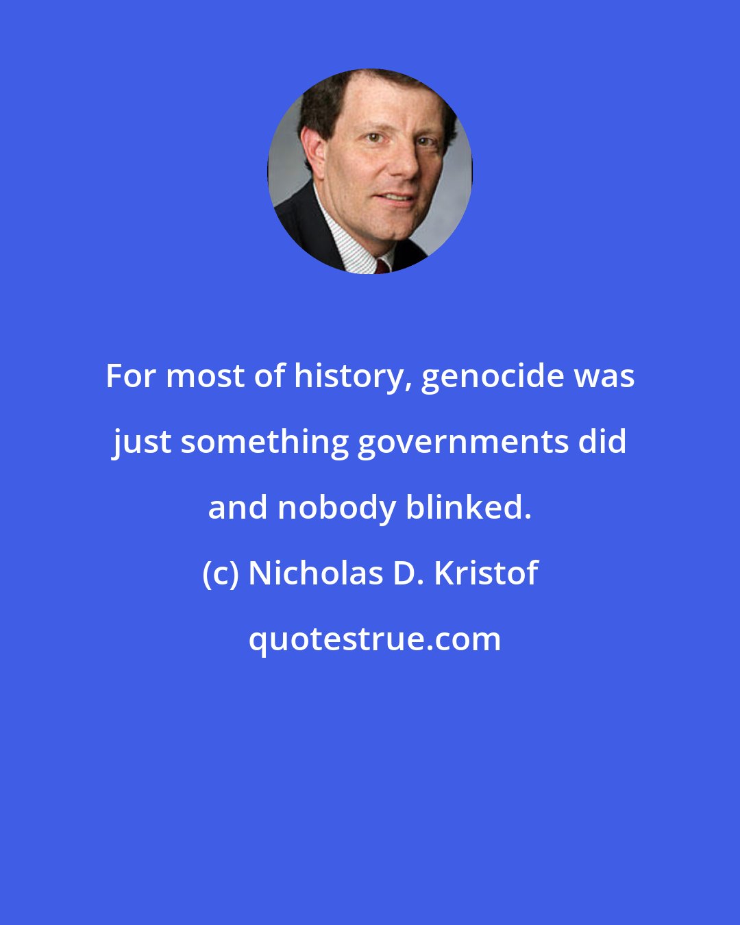 Nicholas D. Kristof: For most of history, genocide was just something governments did and nobody blinked.