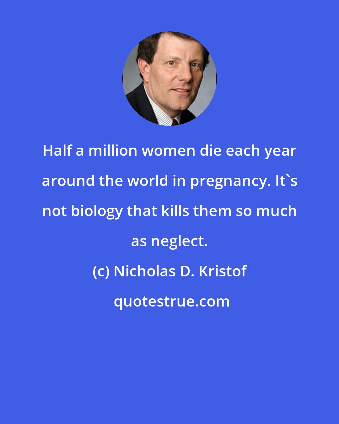 Nicholas D. Kristof: Half a million women die each year around the world in pregnancy. It's not biology that kills them so much as neglect.