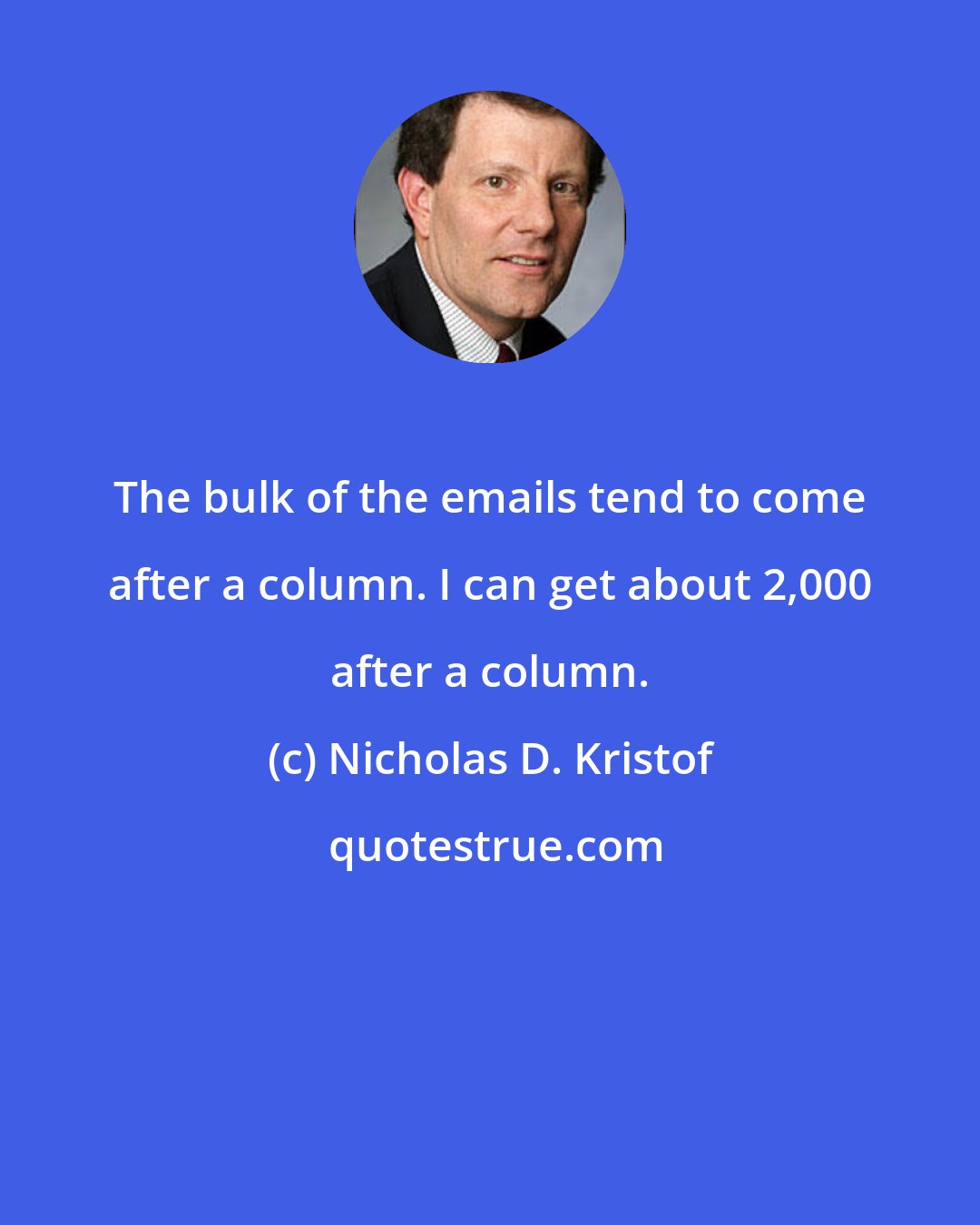 Nicholas D. Kristof: The bulk of the emails tend to come after a column. I can get about 2,000 after a column.