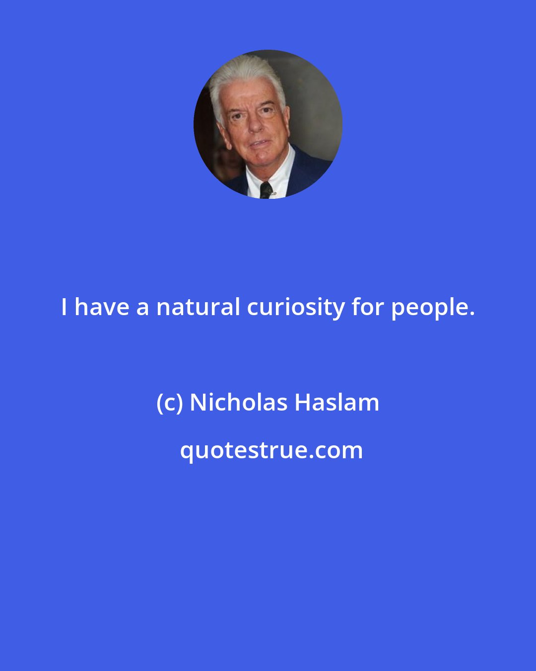 Nicholas Haslam: I have a natural curiosity for people.