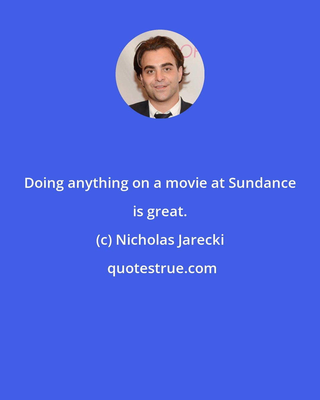 Nicholas Jarecki: Doing anything on a movie at Sundance is great.