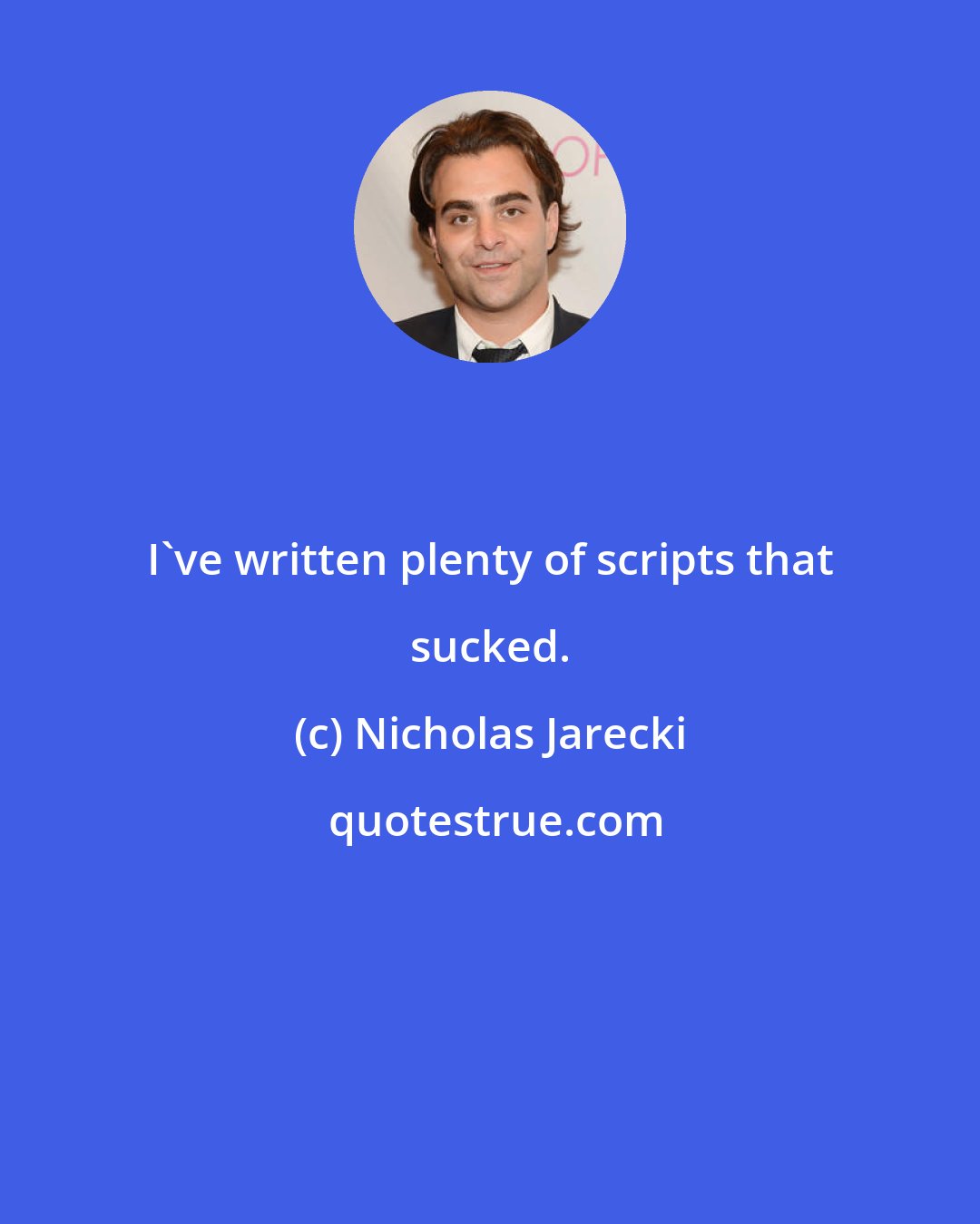 Nicholas Jarecki: I've written plenty of scripts that sucked.