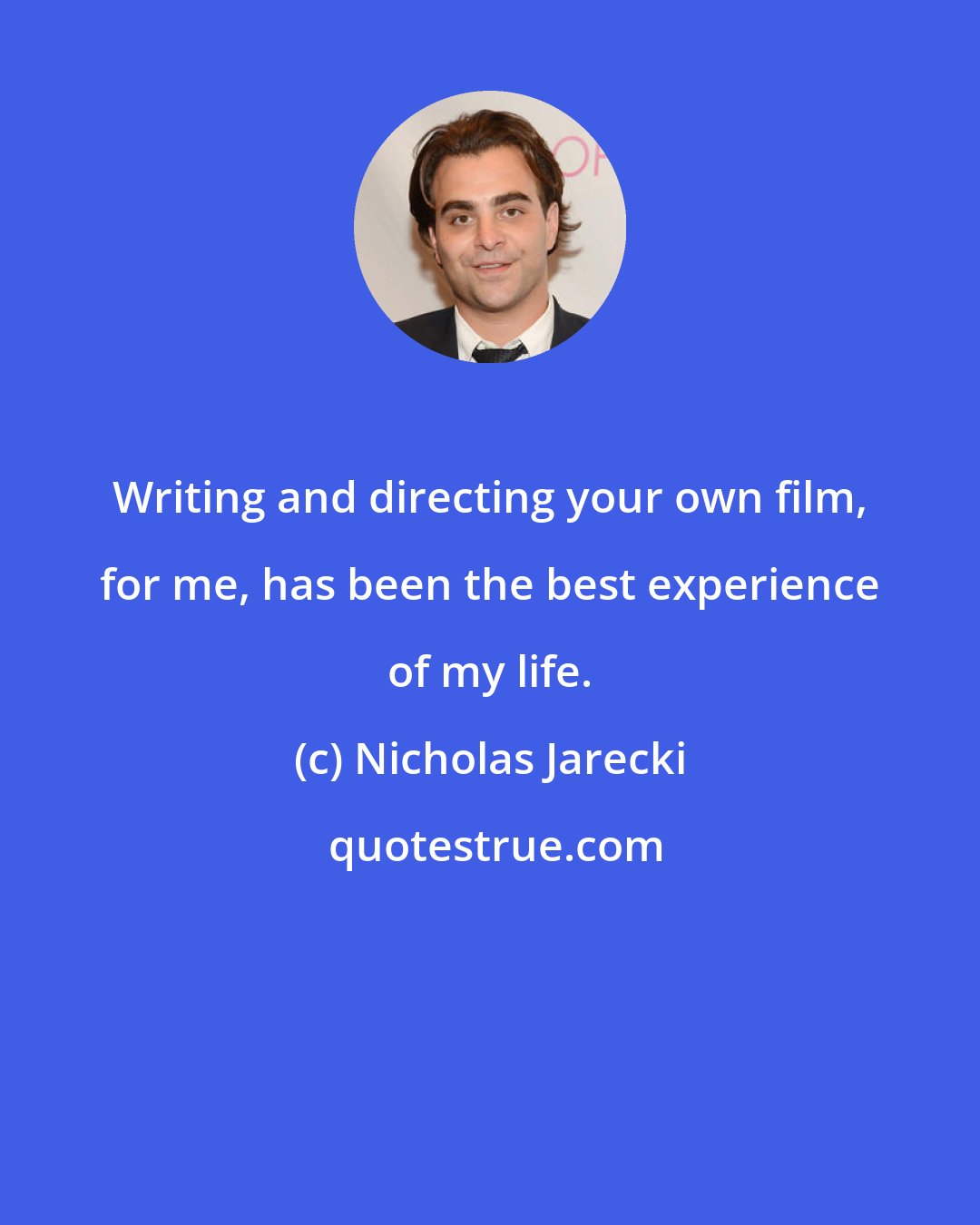 Nicholas Jarecki: Writing and directing your own film, for me, has been the best experience of my life.