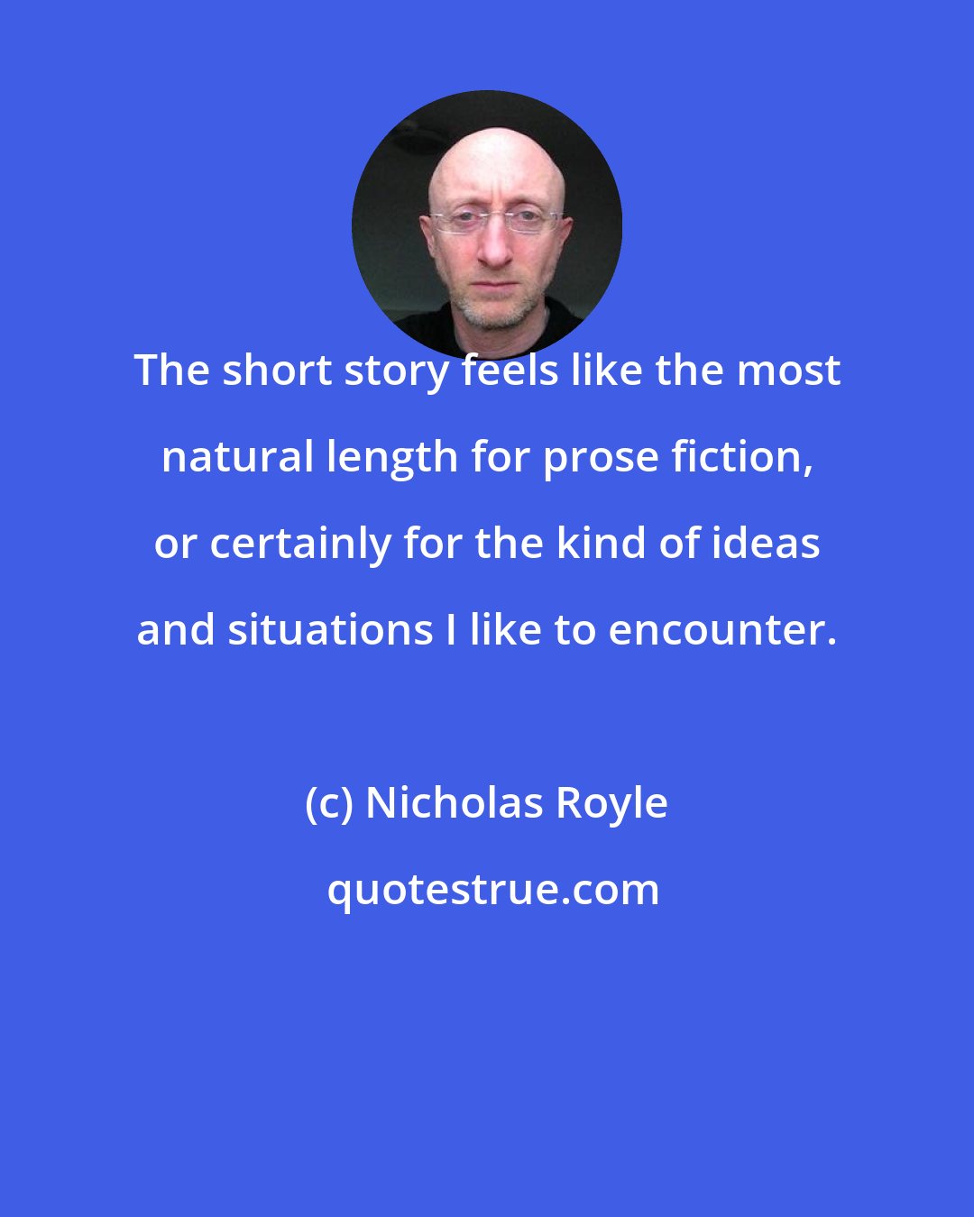 Nicholas Royle: The short story feels like the most natural length for prose fiction, or certainly for the kind of ideas and situations I like to encounter.
