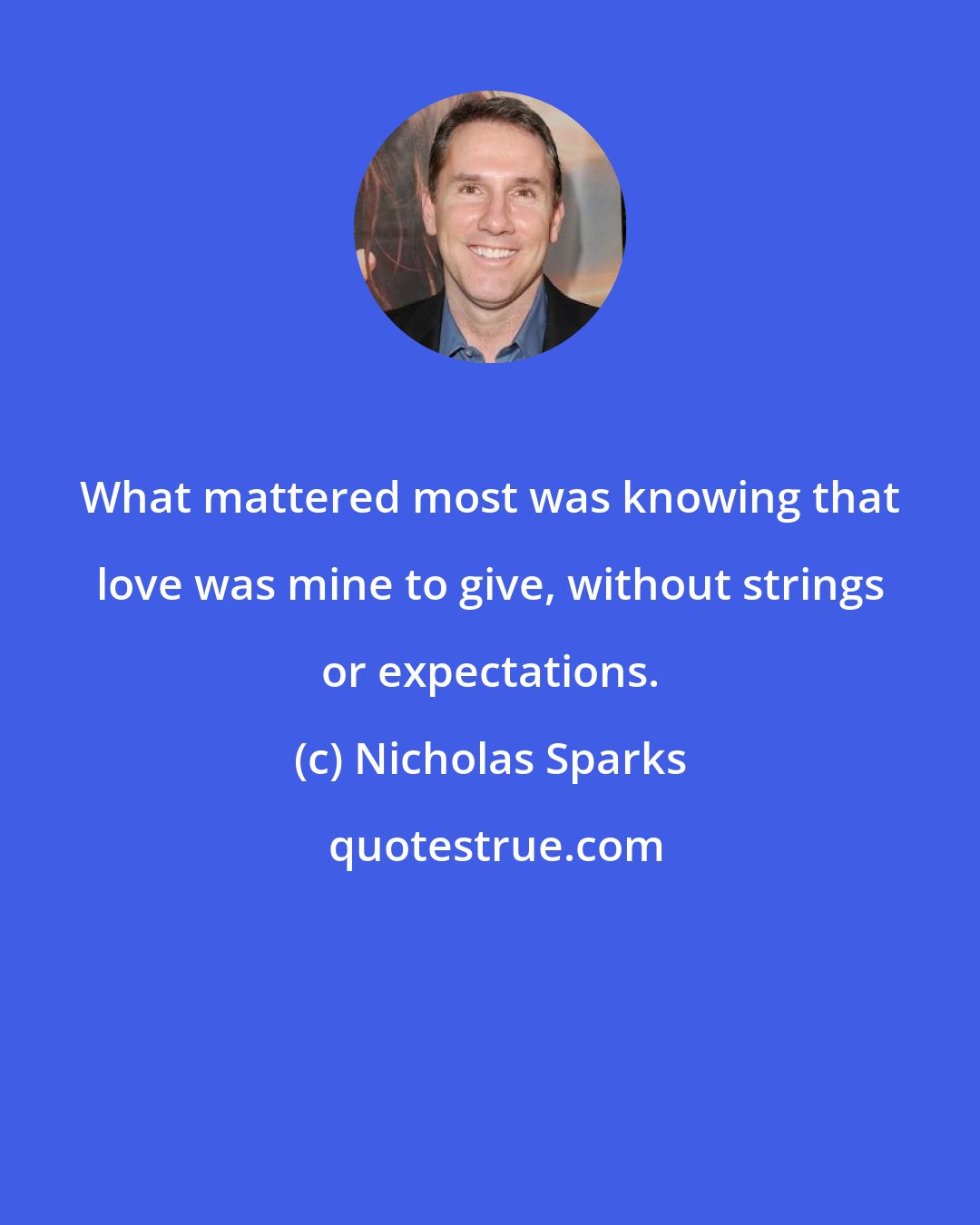 Nicholas Sparks: What mattered most was knowing that love was mine to give, without strings or expectations.