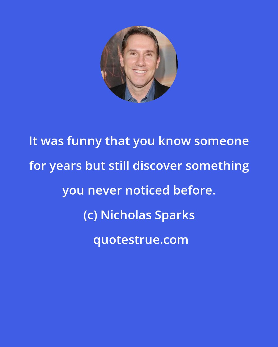 Nicholas Sparks: It was funny that you know someone for years but still discover something you never noticed before.