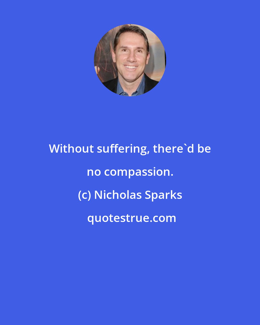 Nicholas Sparks: Without suffering, there'd be no compassion.