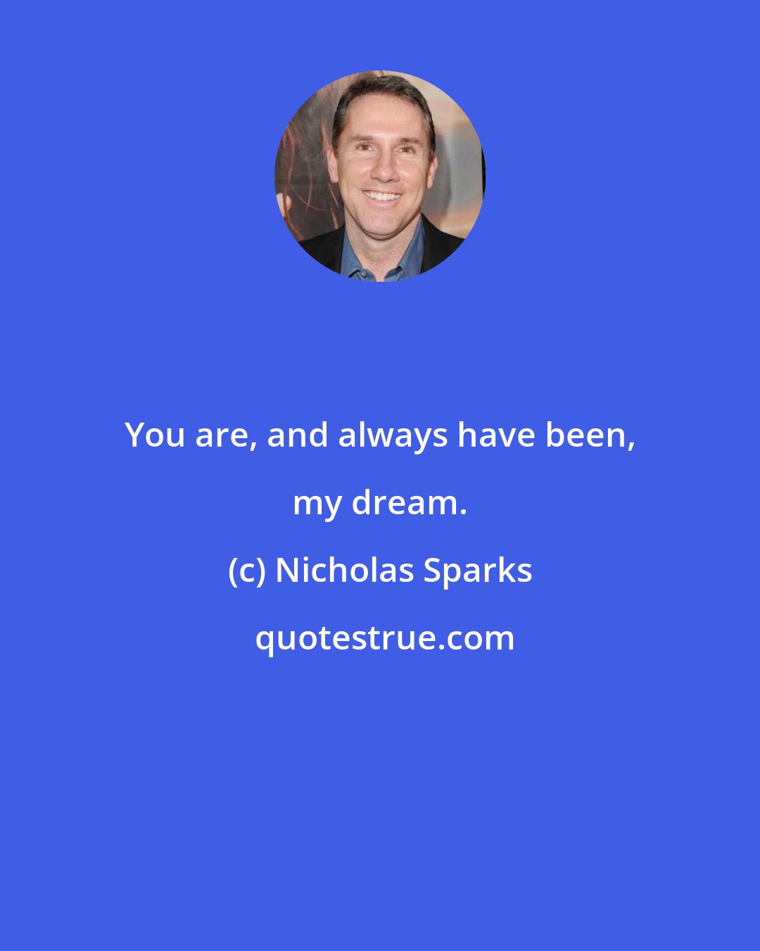 Nicholas Sparks: You are, and always have been, my dream.