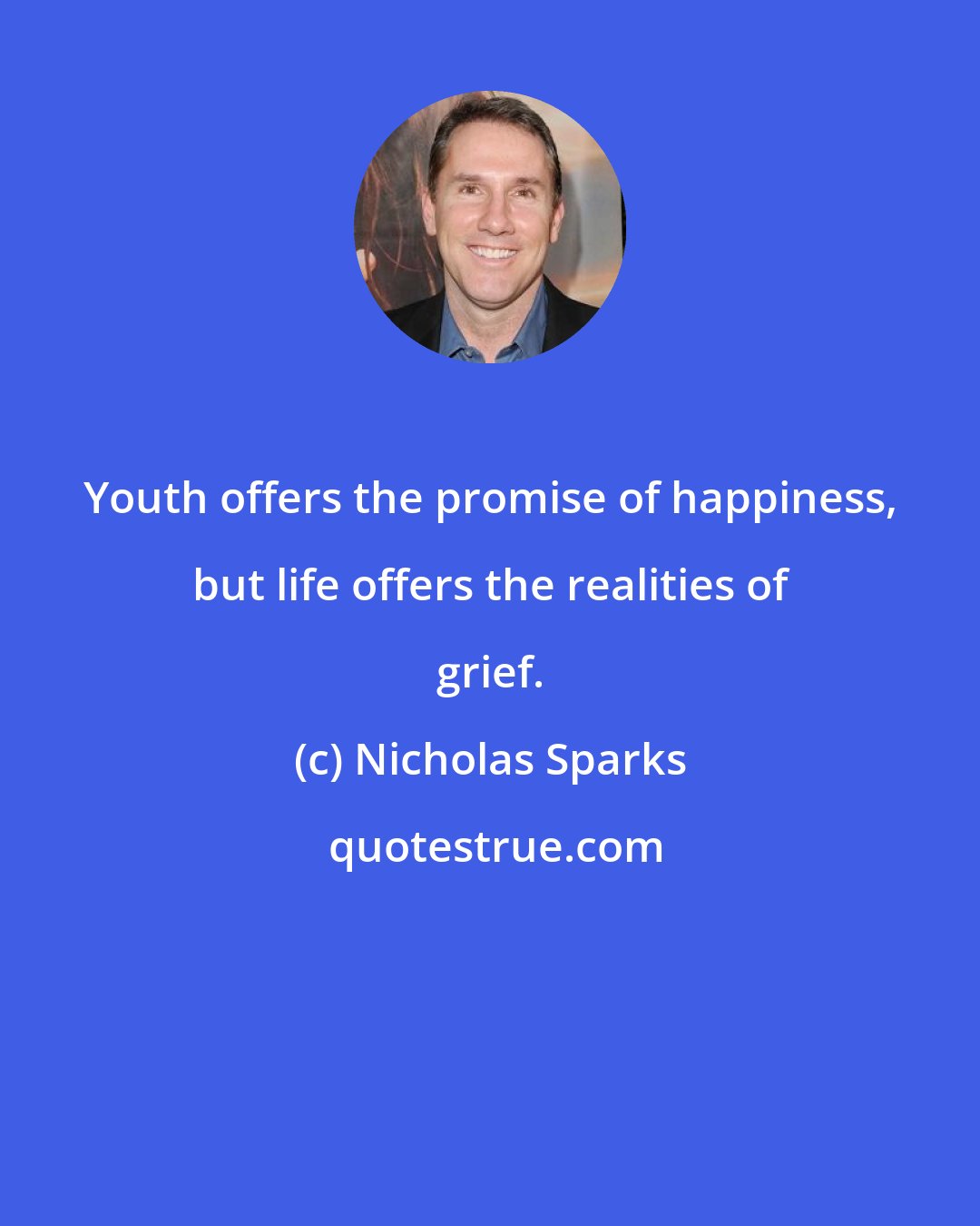 Nicholas Sparks: Youth offers the promise of happiness, but life offers the realities of grief.