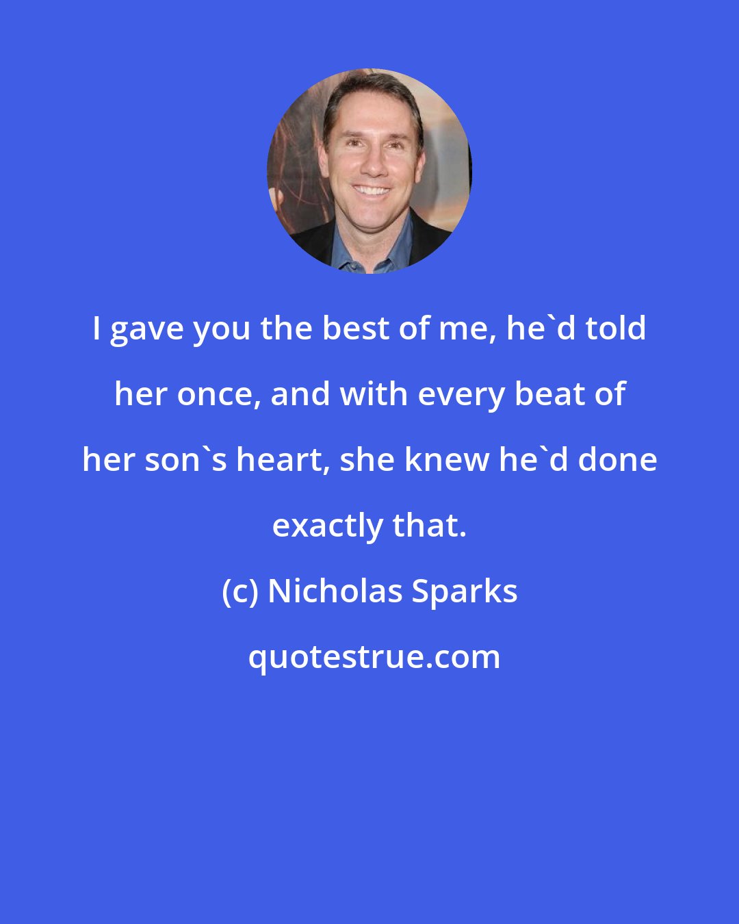 Nicholas Sparks: I gave you the best of me, he'd told her once, and with every beat of her son's heart, she knew he'd done exactly that.