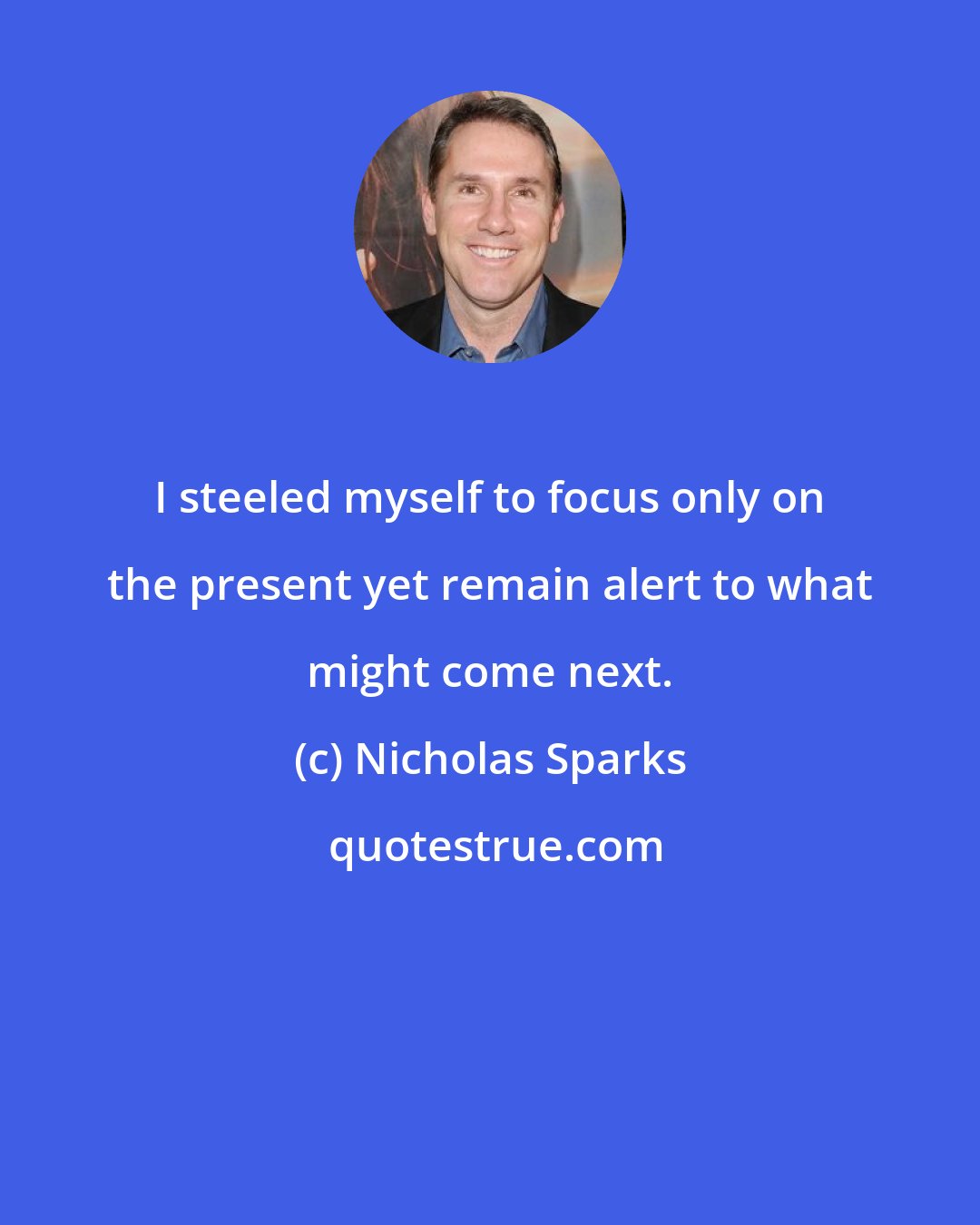 Nicholas Sparks: I steeled myself to focus only on the present yet remain alert to what might come next.