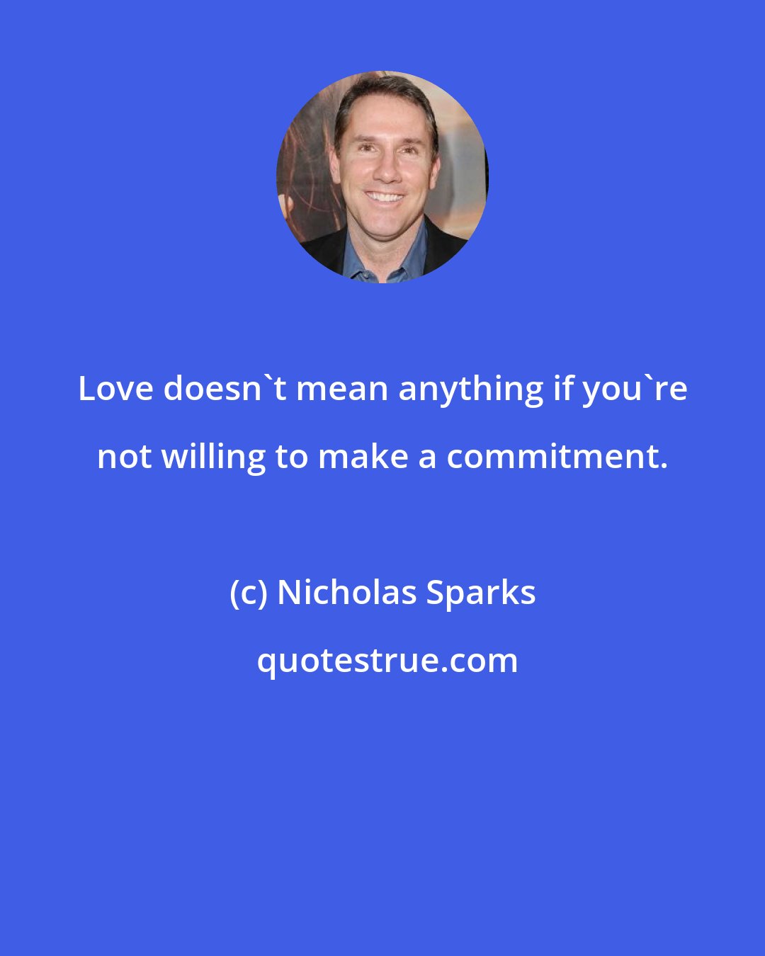 Nicholas Sparks: Love doesn't mean anything if you're not willing to make a commitment.