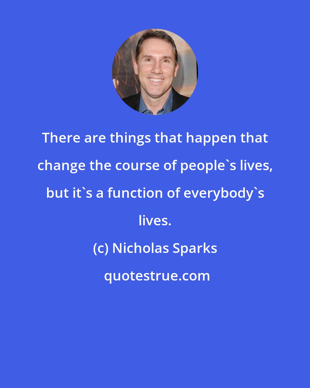 Nicholas Sparks: There are things that happen that change the course of people's lives, but it's a function of everybody's lives.