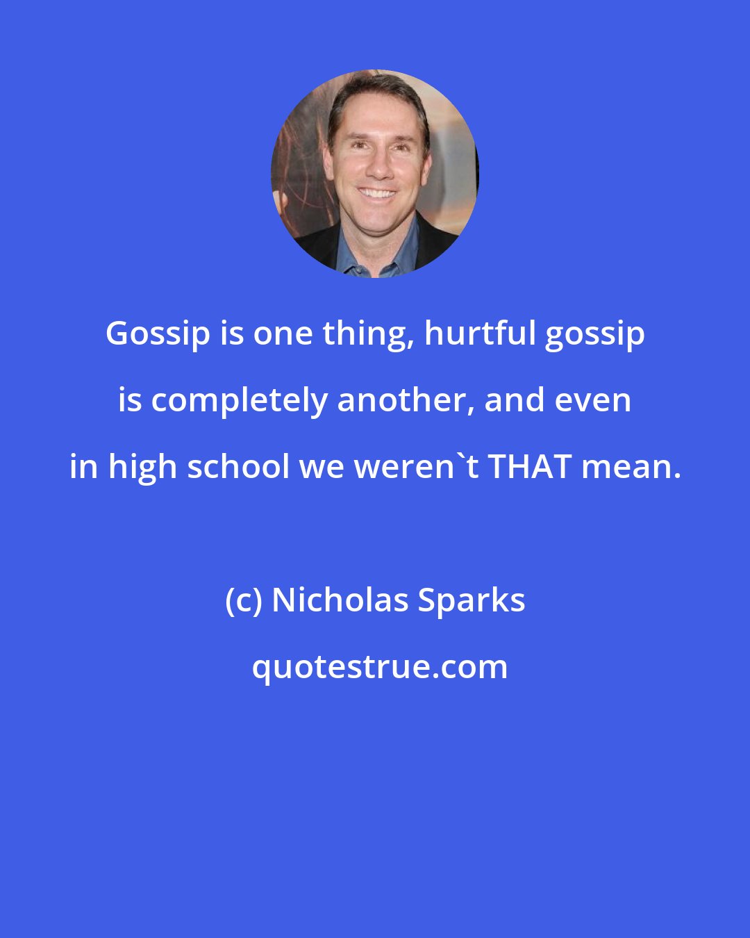 Nicholas Sparks: Gossip is one thing, hurtful gossip is completely another, and even in high school we weren't THAT mean.