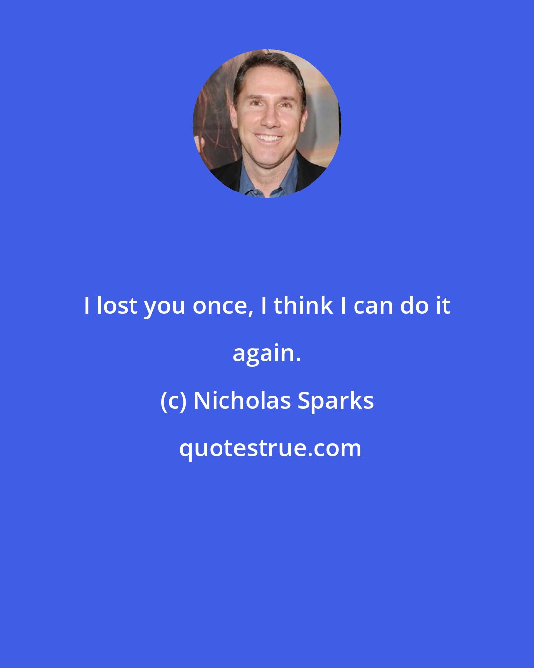 Nicholas Sparks: I lost you once, I think I can do it again.