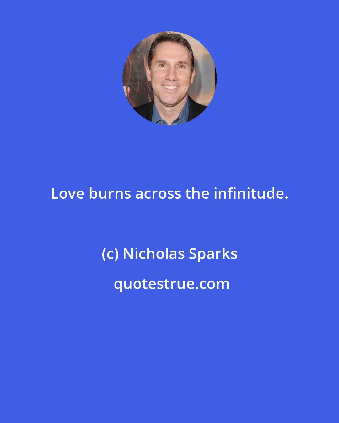 Nicholas Sparks: Love burns across the infinitude.