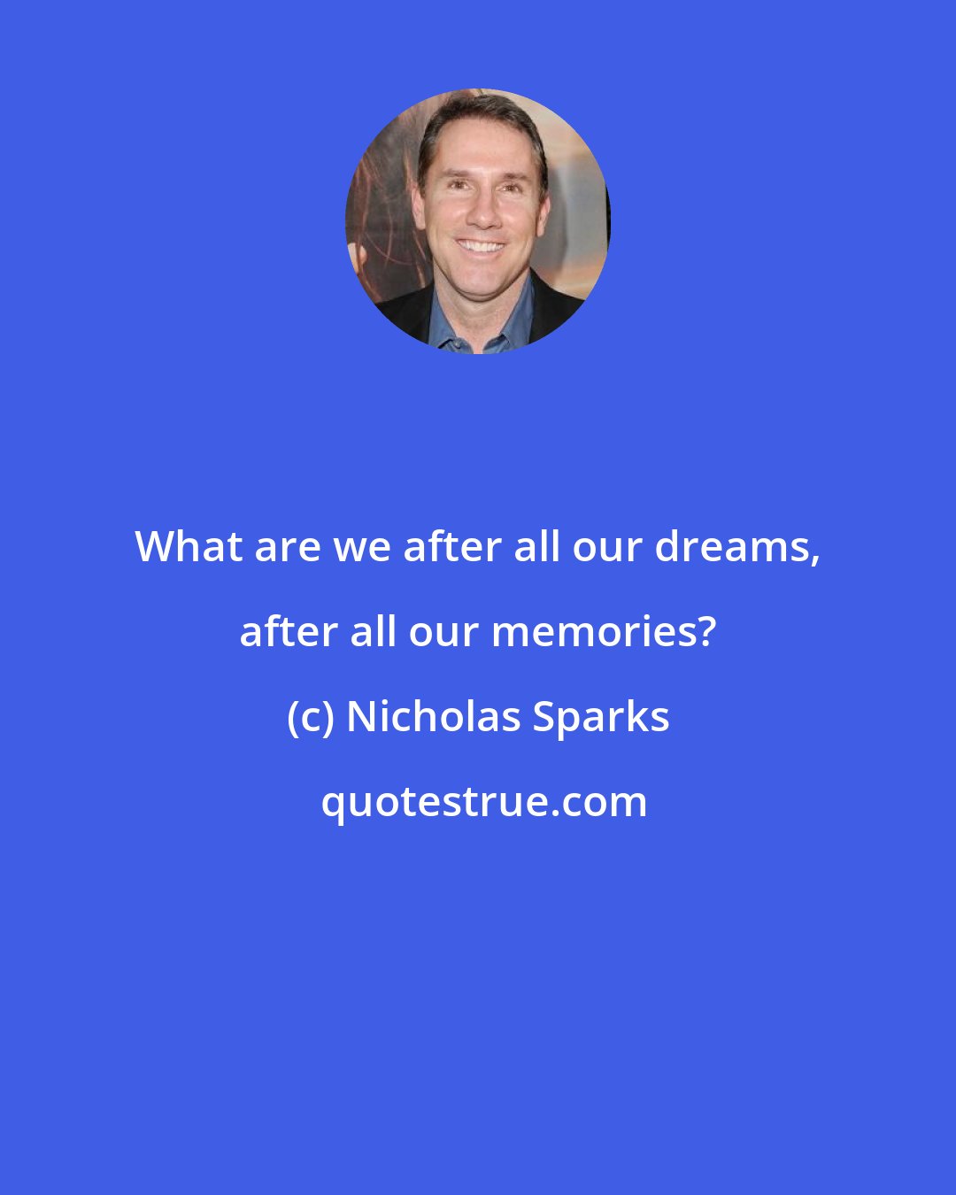 Nicholas Sparks: What are we after all our dreams, after all our memories?