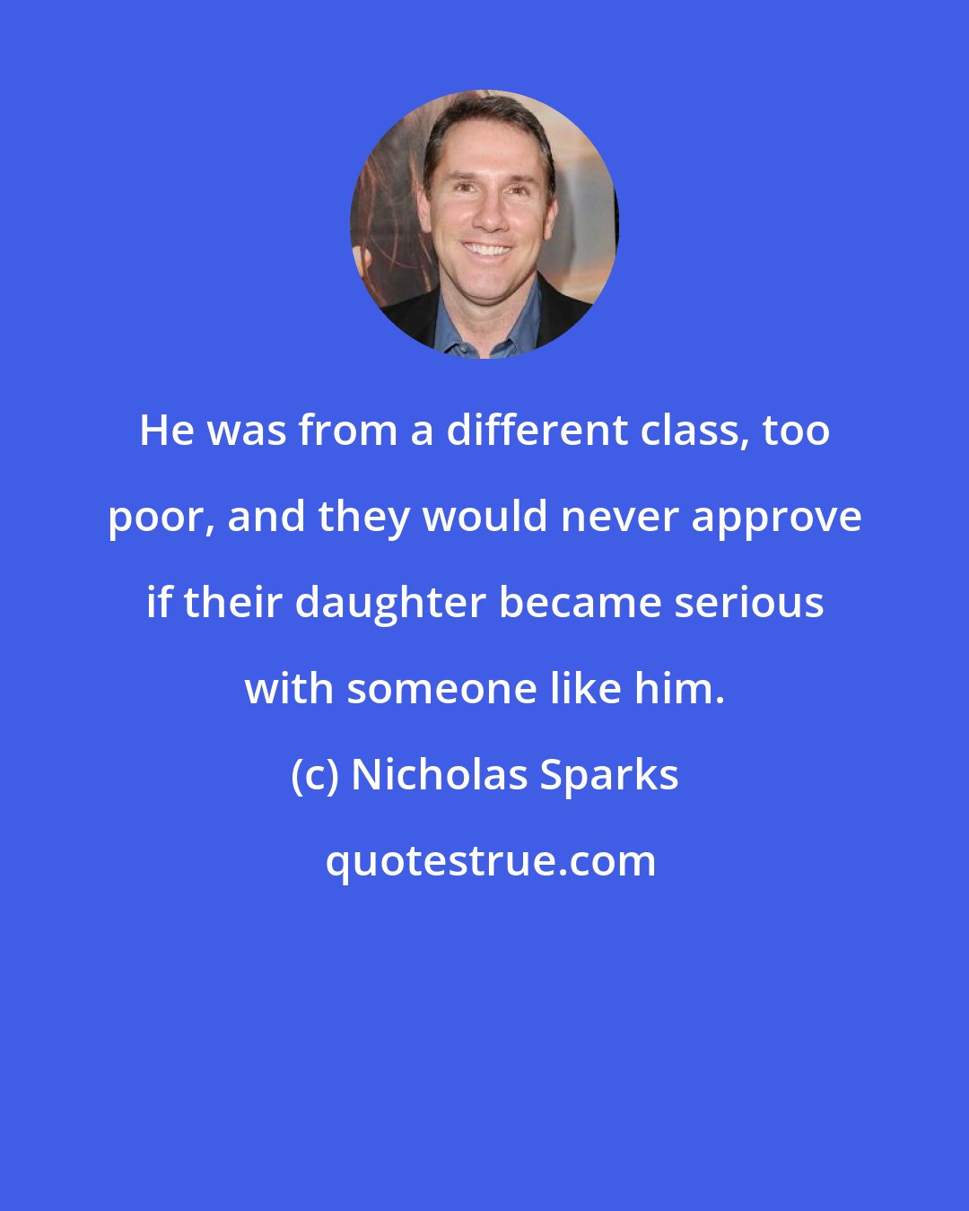 Nicholas Sparks: He was from a different class, too poor, and they would never approve if their daughter became serious with someone like him.