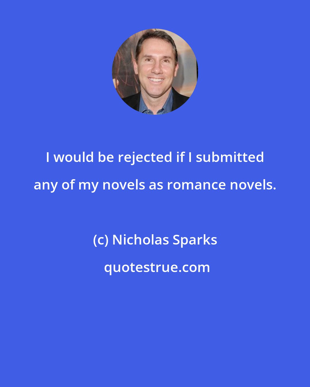 Nicholas Sparks: I would be rejected if I submitted any of my novels as romance novels.