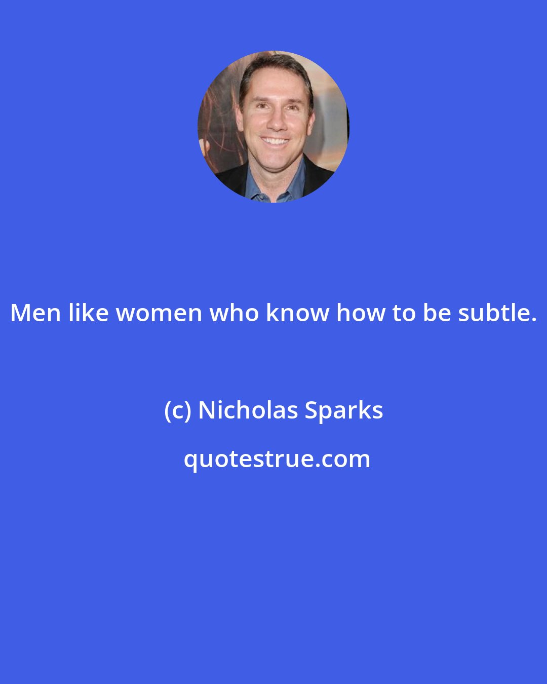 Nicholas Sparks: Men like women who know how to be subtle.