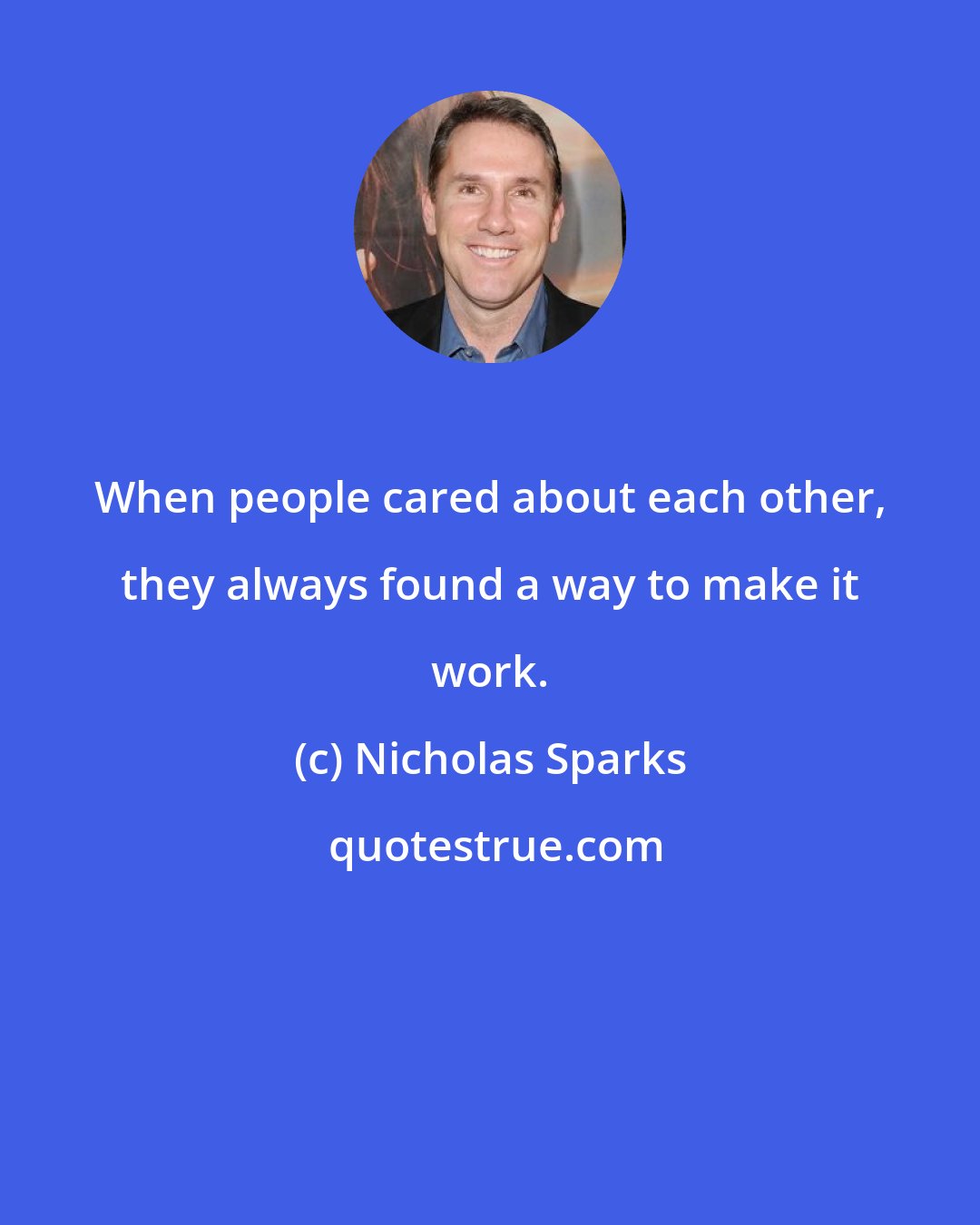 Nicholas Sparks: When people cared about each other, they always found a way to make it work.