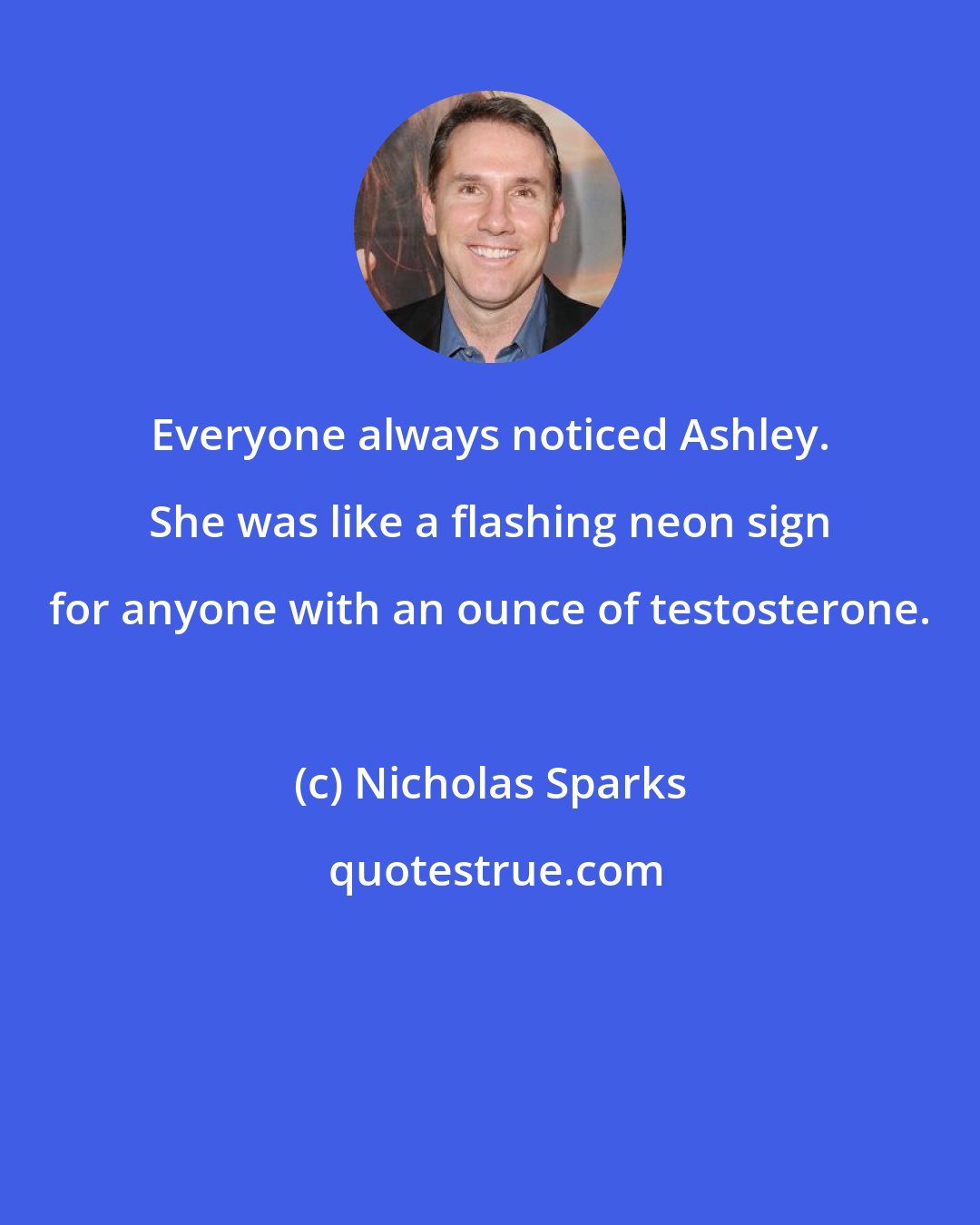 Nicholas Sparks: Everyone always noticed Ashley. She was like a flashing neon sign for anyone with an ounce of testosterone.