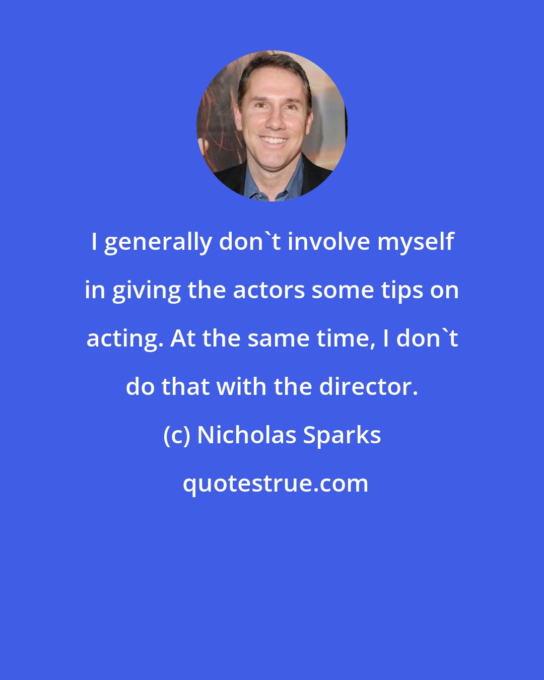 Nicholas Sparks: I generally don't involve myself in giving the actors some tips on acting. At the same time, I don't do that with the director.