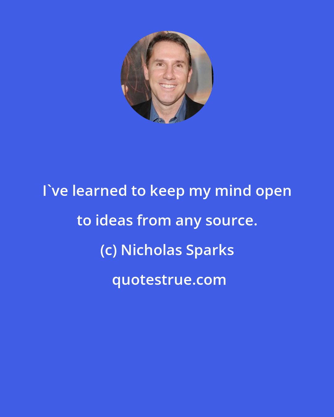 Nicholas Sparks: I've learned to keep my mind open to ideas from any source.