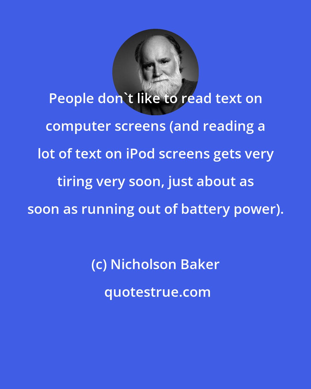 Nicholson Baker: People don't like to read text on computer screens (and reading a lot of text on iPod screens gets very tiring very soon, just about as soon as running out of battery power).